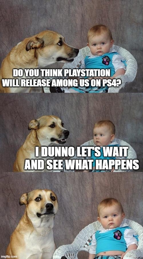 lol | DO YOU THINK PLAYSTATION WILL RELEASE AMONG US ON PS4? I DUNNO LET'S WAIT AND SEE WHAT HAPPENS | image tagged in memes,dad joke dog | made w/ Imgflip meme maker