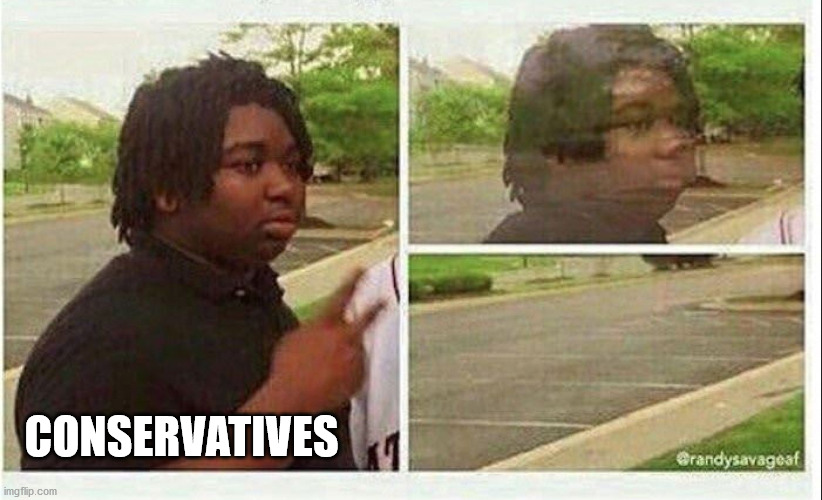 Black guy disappearing | CONSERVATIVES | image tagged in black guy disappearing | made w/ Imgflip meme maker