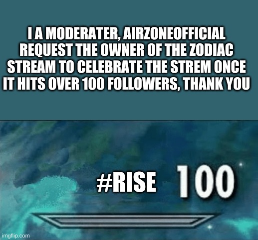 celebrate it | I A MODERATER, AIRZONEOFFICIAL REQUEST THE OWNER OF THE ZODIAC STREAM TO CELEBRATE THE STREM ONCE IT HITS OVER 100 FOLLOWERS, THANK YOU; #RISE | image tagged in skyrim skill meme | made w/ Imgflip meme maker