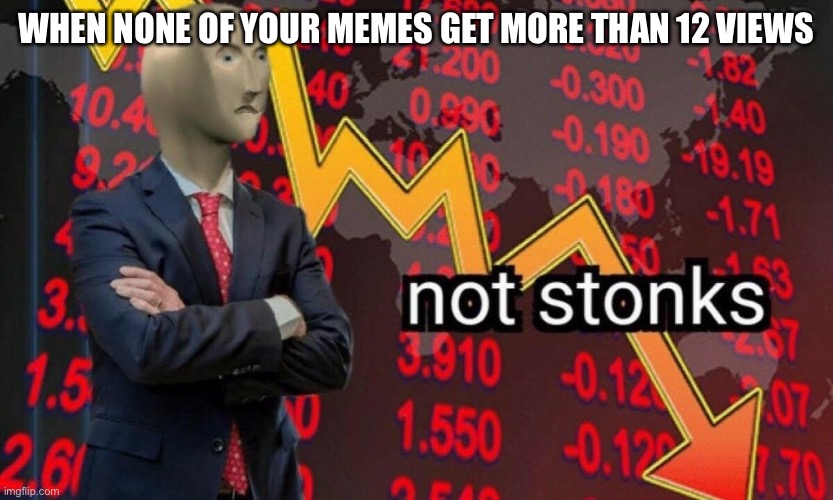Not Stonks | WHEN NONE OF YOUR MEMES GET MORE THAN 12 VIEWS | image tagged in not stonks | made w/ Imgflip meme maker