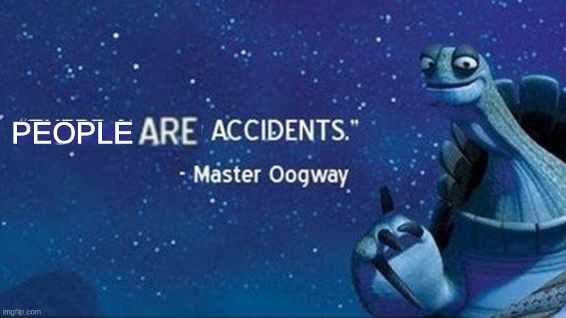There are no accidents | PEOPLE | image tagged in a c c i d e n t | made w/ Imgflip meme maker