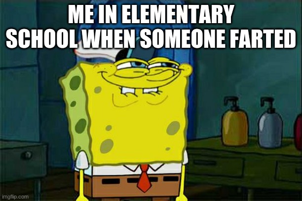 Don't You Squidward Meme | ME IN ELEMENTARY SCHOOL WHEN SOMEONE FARTED | image tagged in memes,don't you squidward | made w/ Imgflip meme maker