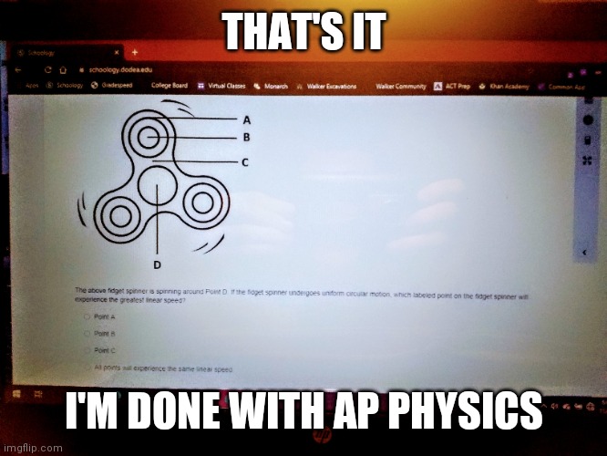 When your teacher tests you on the circular dynamics of a fidget spinner | THAT'S IT; I'M DONE WITH AP PHYSICS | image tagged in original meme | made w/ Imgflip meme maker