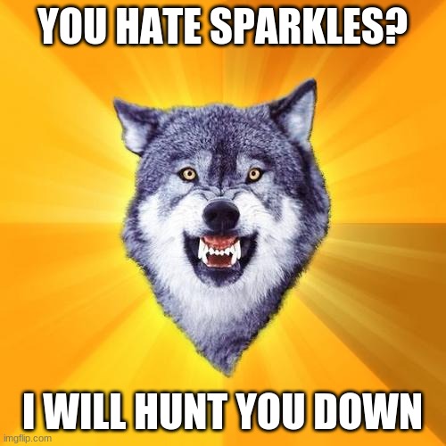 Courage Wolf Meme | YOU HATE SPARKLES? I WILL HUNT YOU DOWN | image tagged in memes,courage wolf | made w/ Imgflip meme maker