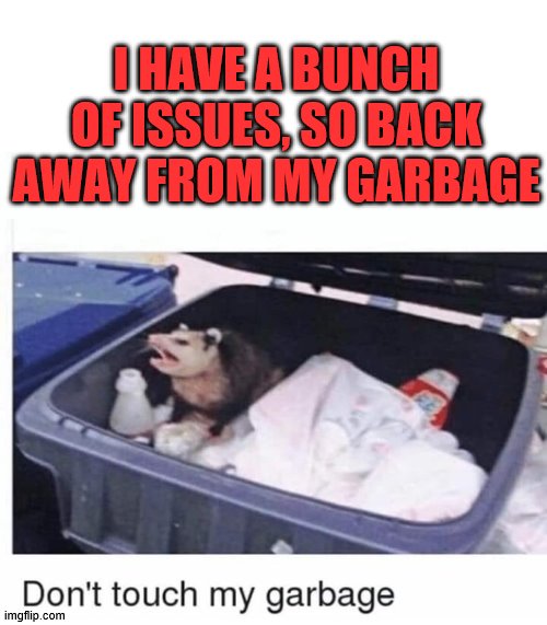 Don't touch my garbage | I HAVE A BUNCH OF ISSUES, SO BACK AWAY FROM MY GARBAGE | image tagged in don't touch my garbage | made w/ Imgflip meme maker