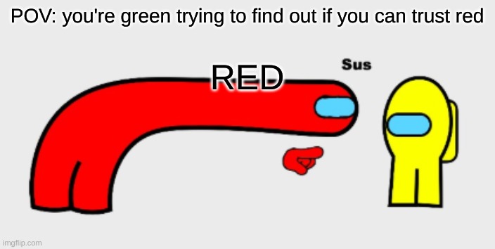 Sus | POV: you're green trying to find out if you can trust red; RED | image tagged in sus | made w/ Imgflip meme maker