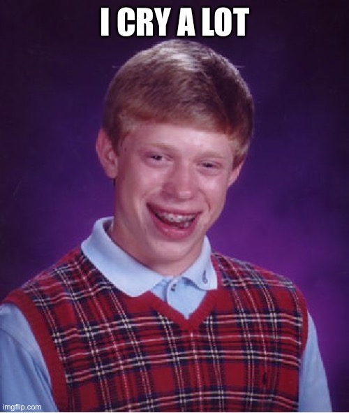 I cried a tiny bit today as well | I CRY A LOT | image tagged in memes,bad luck brian | made w/ Imgflip meme maker
