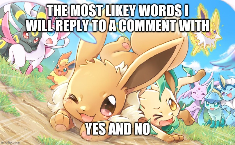 I found it thanks :) | THE MOST LIKEY WORDS I WILL REPLY TO A COMMENT WITH; YES AND NO | image tagged in evee gang | made w/ Imgflip meme maker