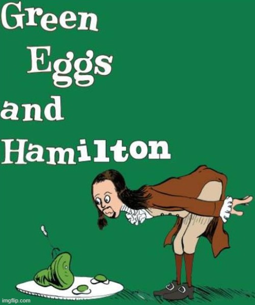 [Hamilton/Dr. Seuss Mash-up!] | image tagged in green eggs and hamilton,dr seuss,alexander hamilton,hamilton,new template,musical | made w/ Imgflip meme maker