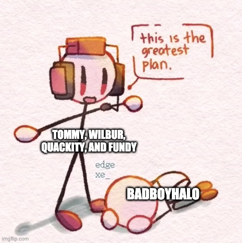 Watch the video in the comments for context | TOMMY, WILBUR, QUACKITY, AND FUNDY; BADBOYHALO | made w/ Imgflip meme maker