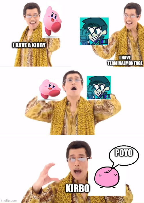 PPAP | I HAVE A KIRBY; I HAVE TERMINALMONTAGE; POYO; KIRBO | image tagged in memes,ppap,kirby | made w/ Imgflip meme maker