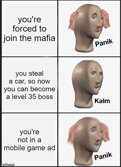 Panik Kalm Panik Meme | you're forced to join the mafia; you steal a car, so now you can become a level 35 boss; you're not in a mobile game ad | image tagged in memes,panik kalm panik | made w/ Imgflip meme maker