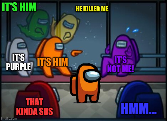Among us blame | IT'S HIM; HE KILLED ME; IT'S PURPLE; IT'S HIM; IT'S NOT ME! THAT KINDA SUS; HMM... | image tagged in among us blame | made w/ Imgflip meme maker