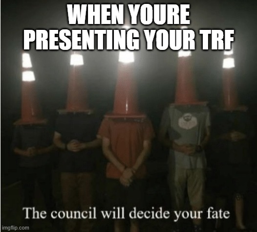 The council will decide your fate | WHEN YOURE PRESENTING YOUR TRF | image tagged in the council will decide your fate | made w/ Imgflip meme maker