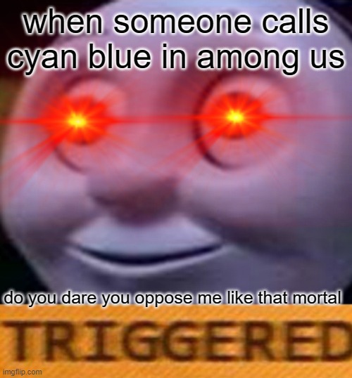thomas plays among us | when someone calls cyan blue in among us; do you dare you oppose me like that mortal | image tagged in thomas the tank engine,among us chat,triggered | made w/ Imgflip meme maker