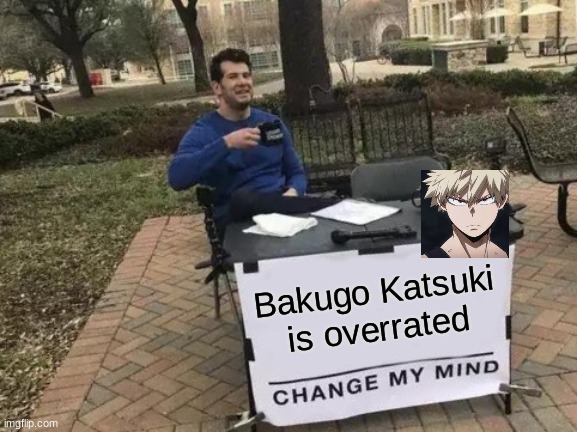 Change My Mind | Bakugo Katsuki is overrated | image tagged in memes,change my mind,bnha | made w/ Imgflip meme maker