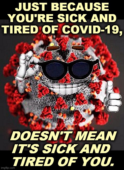 COVID-19 has a word for you. "LUNCH!" Wear the damn mask. | JUST BECAUSE YOU'RE SICK AND TIRED OF COVID-19, DOESN'T MEAN IT'S SICK AND 
TIRED OF YOU. | image tagged in covid 19 coronavirus smile,covid-19,coronavirus,pandemic,wave | made w/ Imgflip meme maker