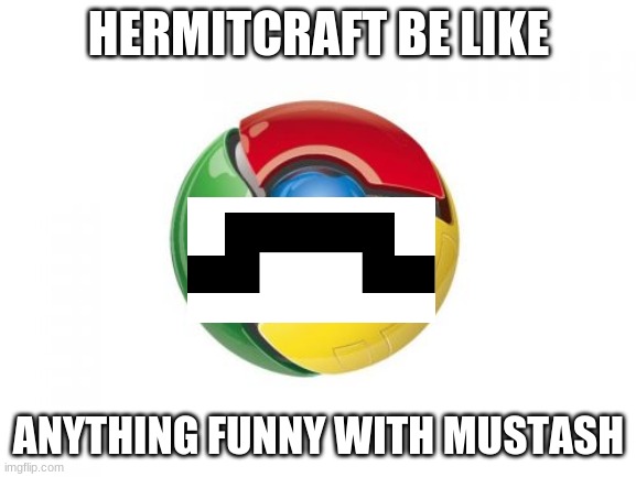 Google Chrome | HERMITCRAFT BE LIKE; ANYTHING FUNNY WITH MUSTASH | image tagged in memes,google chrome | made w/ Imgflip meme maker