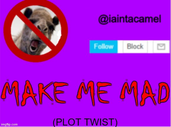 dew it | MAKE ME MAD; (PLOT TWIST) | image tagged in iaintacamel | made w/ Imgflip meme maker