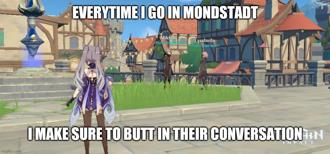 Mondstadt teleport | EVERYTIME I GO IN MONDSTADT; I MAKE SURE TO BUTT IN THEIR CONVERSATION | image tagged in memes,genshinimpact | made w/ Imgflip meme maker