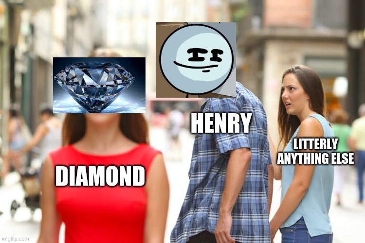 Distracted Boyfriend Meme | HENRY; LITTERLY ANYTHING ELSE; DIAMOND | image tagged in memes,distracted boyfriend | made w/ Imgflip meme maker