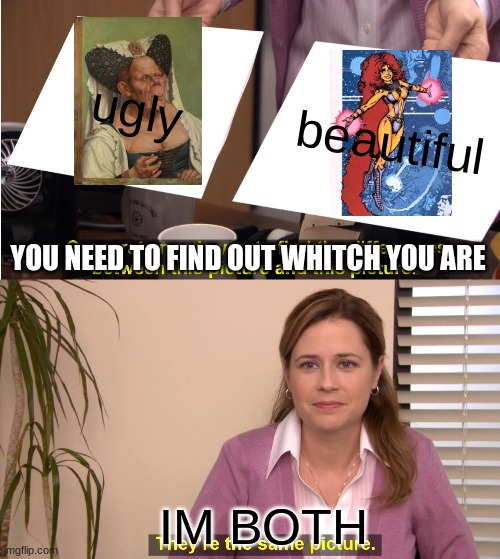 Not for Women | ugly; beautiful; YOU NEED TO FIND OUT WHITCH YOU ARE; IM BOTH | image tagged in memes,they're the same picture | made w/ Imgflip meme maker