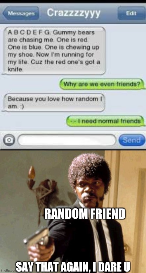 The 2 types of friends in a nutshell | RANDOM FRIEND; SAY THAT AGAIN, I DARE U | image tagged in memes,say that again i dare you | made w/ Imgflip meme maker