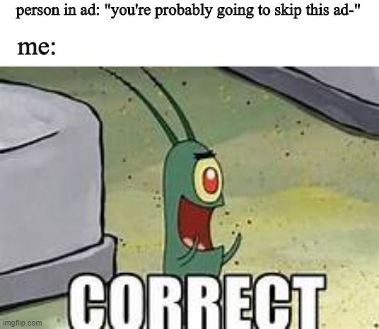 Skippable ad>>> |  person in ad: "you're probably going to skip this ad-"; me: | image tagged in plankton correct,relatable,funny,humor,memes,viral | made w/ Imgflip meme maker