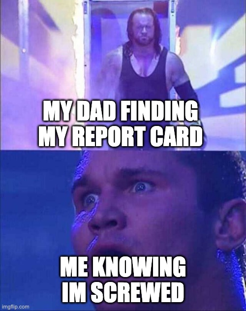 Wwe | MY DAD FINDING MY REPORT CARD; ME KNOWING IM SCREWED | image tagged in wwe | made w/ Imgflip meme maker