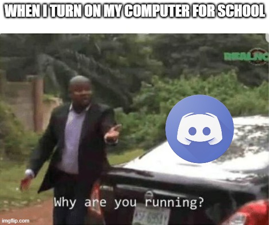 why does this happen how can i stop it? | WHEN I TURN ON MY COMPUTER FOR SCHOOL | image tagged in why are you running,school,discord | made w/ Imgflip meme maker