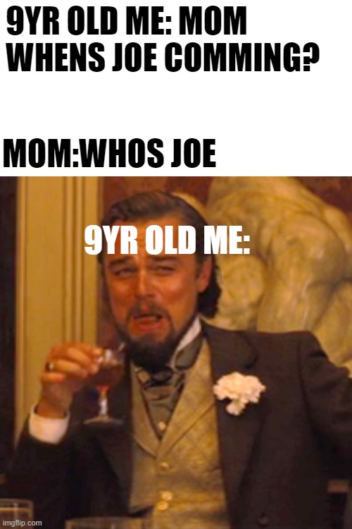 i havent made any memes in a while so here ya go | 9YR OLD ME: MOM WHENS JOE COMMING? MOM:WHOS JOE; 9YR OLD ME: | image tagged in memes,laughing leo | made w/ Imgflip meme maker