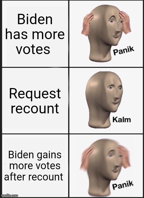 Panik Kalm Panik Meme | Biden has more votes; Request recount; Biden gains more votes after recount | image tagged in memes,panik kalm panik | made w/ Imgflip meme maker