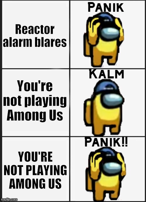 Among us Panik | Reactor alarm blares; You're not playing Among Us; YOU'RE NOT PLAYING AMONG US | image tagged in among us panik | made w/ Imgflip meme maker