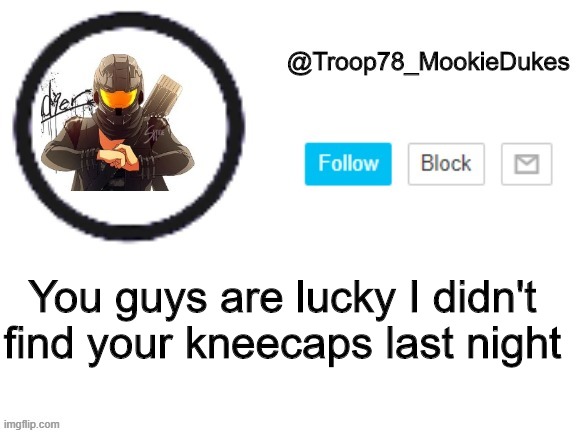 I'm still lookin tho | You guys are lucky I didn't find your kneecaps last night | image tagged in troop78_mookiedukes | made w/ Imgflip meme maker