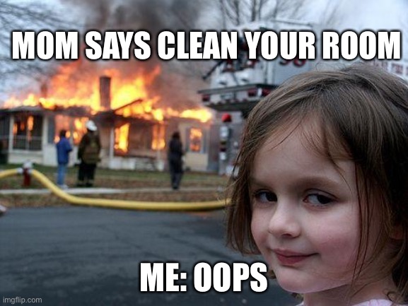 Clean your room! | MOM SAYS CLEAN YOUR ROOM; ME: OOPS | image tagged in memes,disaster girl | made w/ Imgflip meme maker