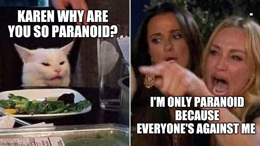Reverse Smudge and Karen | JM; KAREN WHY ARE YOU SO PARANOID? I'M ONLY PARANOID BECAUSE EVERYONE'S AGAINST ME | image tagged in reverse smudge and karen | made w/ Imgflip meme maker