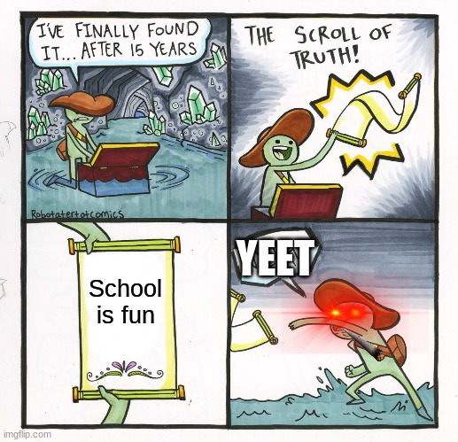 School be like | YEET; School is fun | image tagged in memes,the scroll of truth | made w/ Imgflip meme maker