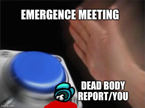 emergence meeting | EMERGENCE MEETING; DEAD BODY REPORT/YOU | image tagged in memes,blank nut button | made w/ Imgflip meme maker