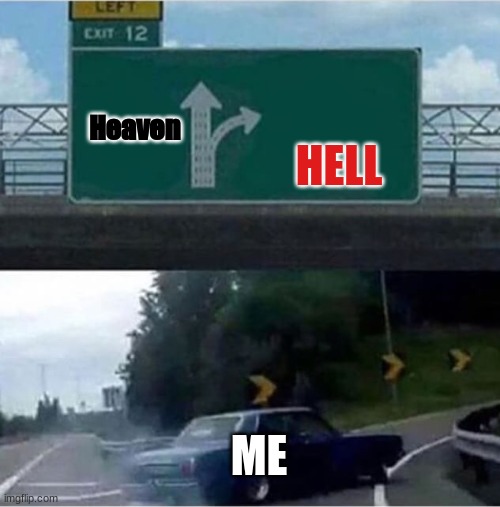 My afterlife | HELL; Heaven; ME | image tagged in car turning | made w/ Imgflip meme maker