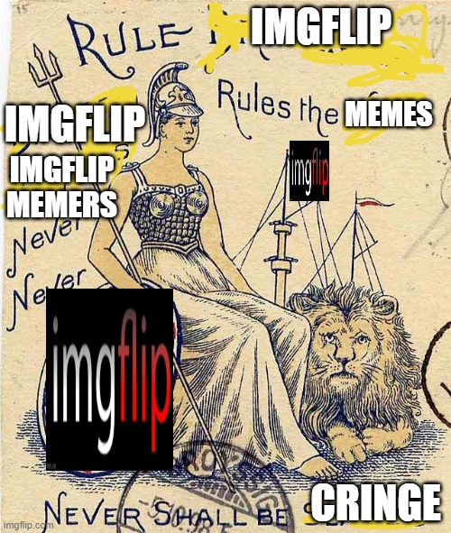 The better version of Britannia rules the waves | IMGFLIP; MEMES; IMGFLIP; IMGFLIP MEMERS; CRINGE | made w/ Imgflip meme maker