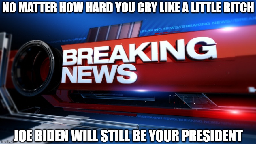 Breaking News | NO MATTER HOW HARD YOU CRY LIKE A LITTLE BITCH; JOE BIDEN WILL STILL BE YOUR PRESIDENT | image tagged in breaking news,trump,biden,maga | made w/ Imgflip meme maker
