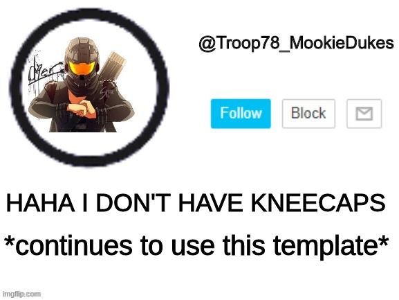 Troop78_MookieDukes | *continues to use this template*; HAHA I DON'T HAVE KNEECAPS | image tagged in troop78_mookiedukes | made w/ Imgflip meme maker