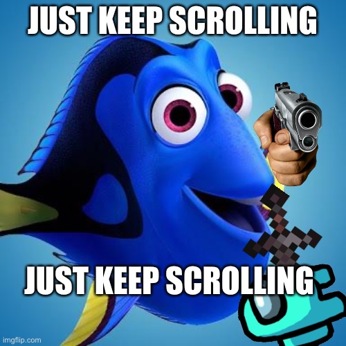 Just keep scrolling, scrolling, scrolling | JUST KEEP SCROLLING; JUST KEEP SCROLLING | image tagged in dory from finding nemo | made w/ Imgflip meme maker