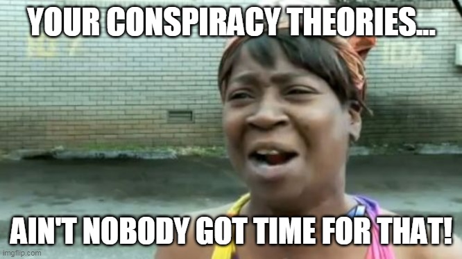 Ain't Nobody Got Time For That | YOUR CONSPIRACY THEORIES... AIN'T NOBODY GOT TIME FOR THAT! | image tagged in memes,ain't nobody got time for that | made w/ Imgflip meme maker