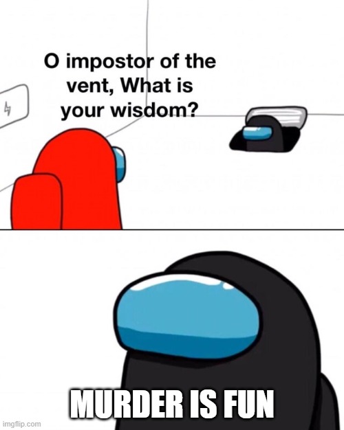 O impostor of the vent, what is your wisdom? | MURDER IS FUN | image tagged in o impostor of the vent what is your wisdom | made w/ Imgflip meme maker