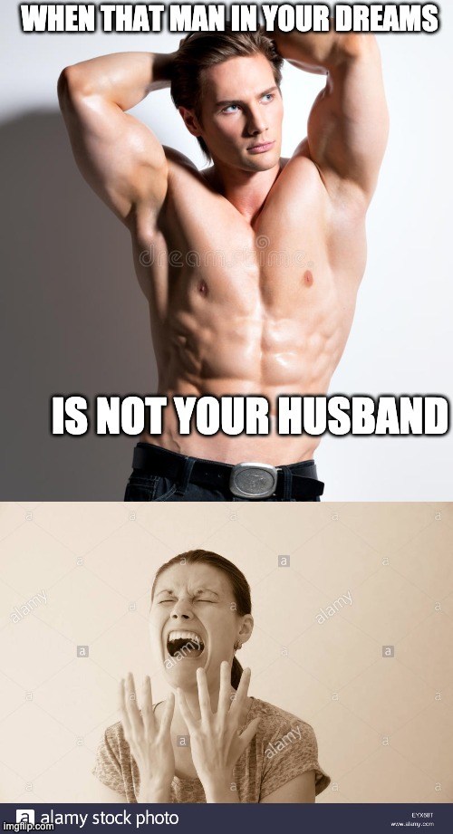 You WILL never get your Dream Man | WHEN THAT MAN IN YOUR DREAMS; IS NOT YOUR HUSBAND | image tagged in hunk,sad,muscular,depression,sexy,dream | made w/ Imgflip meme maker