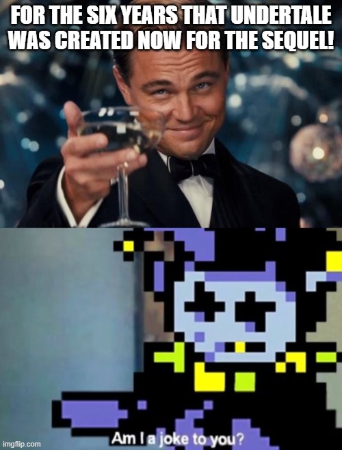 FOR THE SIX YEARS THAT UNDERTALE WAS CREATED NOW FOR THE SEQUEL! | image tagged in memes,leonardo dicaprio cheers | made w/ Imgflip meme maker