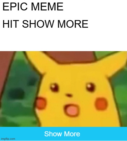 EPIC MEME; HIT SHOW MORE | image tagged in memes,surprised pikachu | made w/ Imgflip meme maker