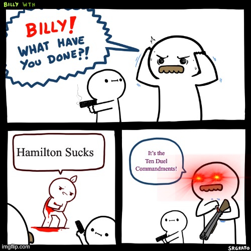 THEN COUNT! | Hamilton Sucks; It’s the Ten Duel Commandments! | image tagged in billy what have you done | made w/ Imgflip meme maker