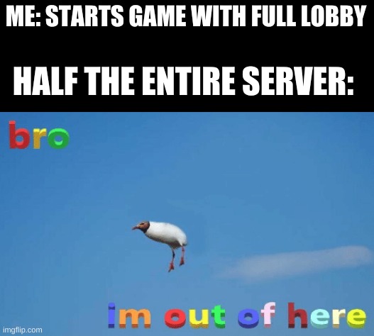 bro im out of here | HALF THE ENTIRE SERVER:; ME: STARTS GAME WITH FULL LOBBY | image tagged in bro im out of here | made w/ Imgflip meme maker